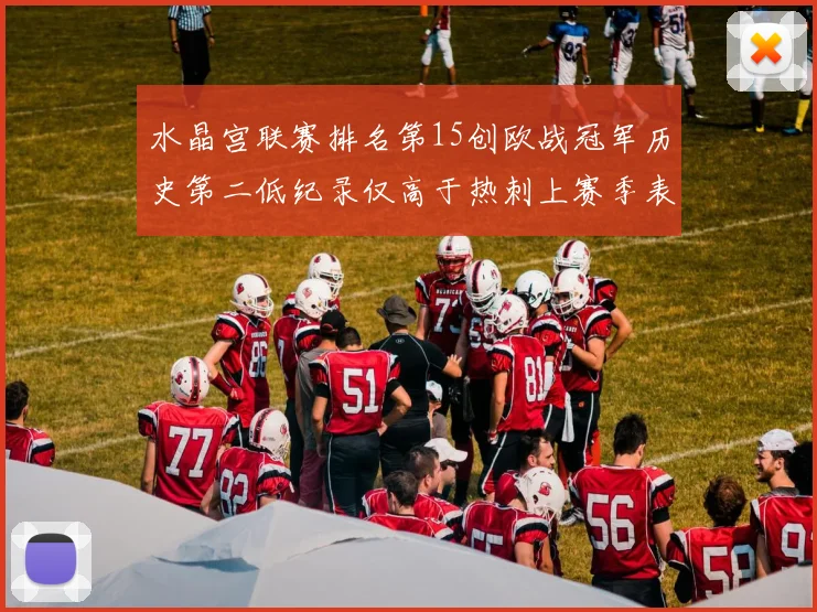 水晶宫联赛排名第15创欧战冠军历史第二低纪录仅高于热刺上赛季表现