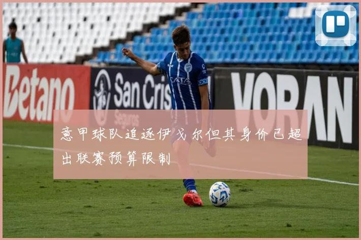 意甲球队追逐伊戈尔但其身价已超出联赛预算限制